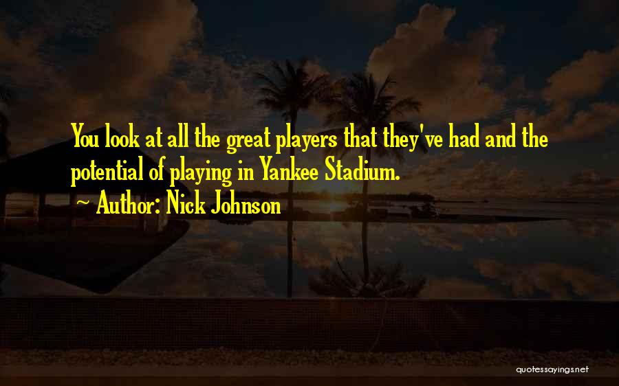 Nick Johnson Quotes: You Look At All The Great Players That They've Had And The Potential Of Playing In Yankee Stadium.