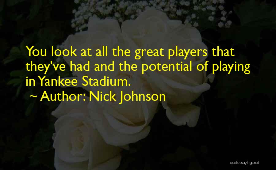 Nick Johnson Quotes: You Look At All The Great Players That They've Had And The Potential Of Playing In Yankee Stadium.