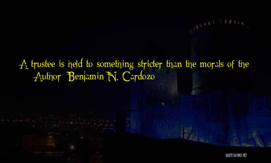 Benjamin N. Cardozo Quotes: A Trustee Is Held To Something Stricter Than The Morals Of The Market Place. Not Honesty Alone, But The Punctilio