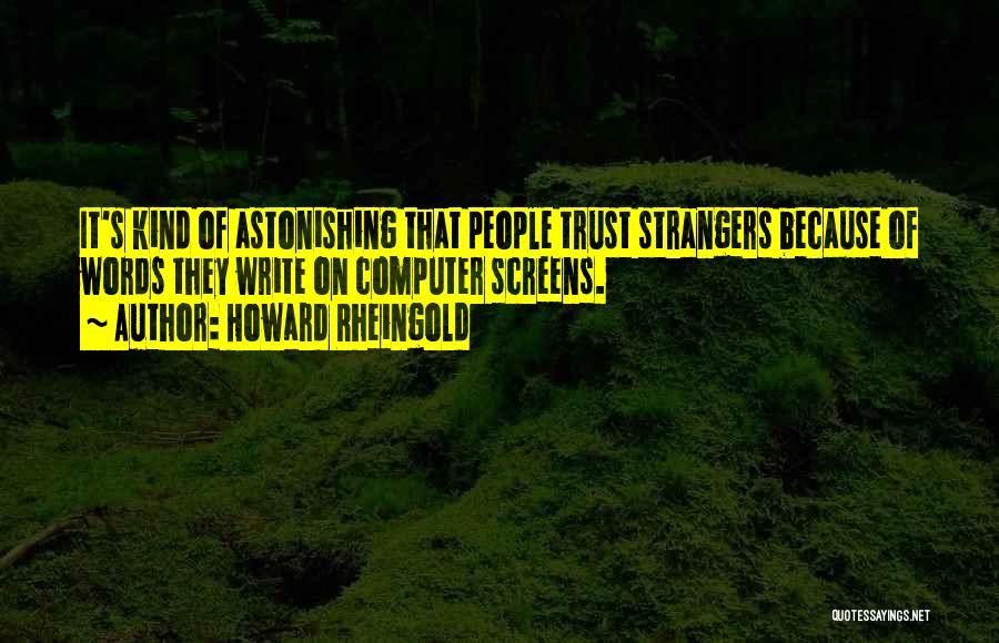 Howard Rheingold Quotes: It's Kind Of Astonishing That People Trust Strangers Because Of Words They Write On Computer Screens.