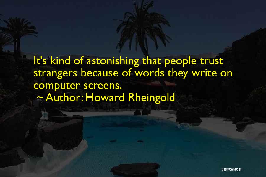 Howard Rheingold Quotes: It's Kind Of Astonishing That People Trust Strangers Because Of Words They Write On Computer Screens.