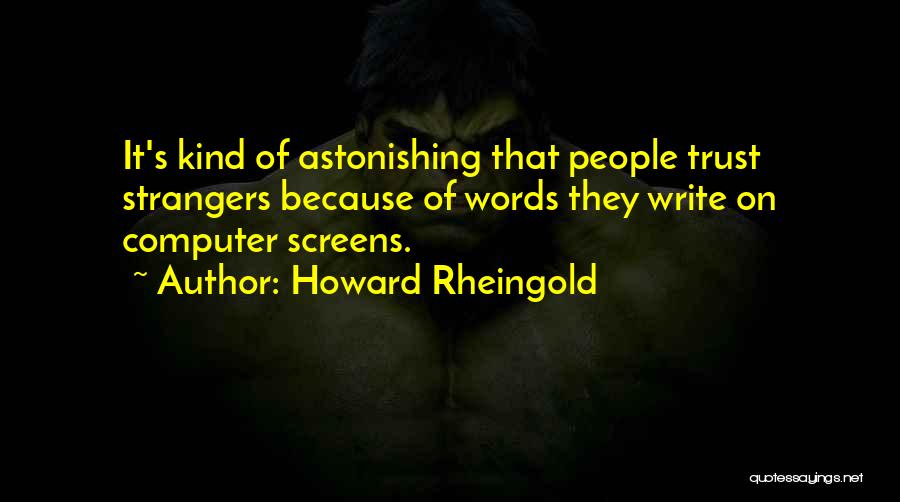 Howard Rheingold Quotes: It's Kind Of Astonishing That People Trust Strangers Because Of Words They Write On Computer Screens.