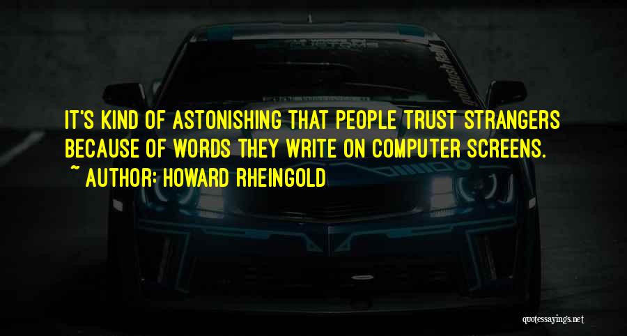 Howard Rheingold Quotes: It's Kind Of Astonishing That People Trust Strangers Because Of Words They Write On Computer Screens.
