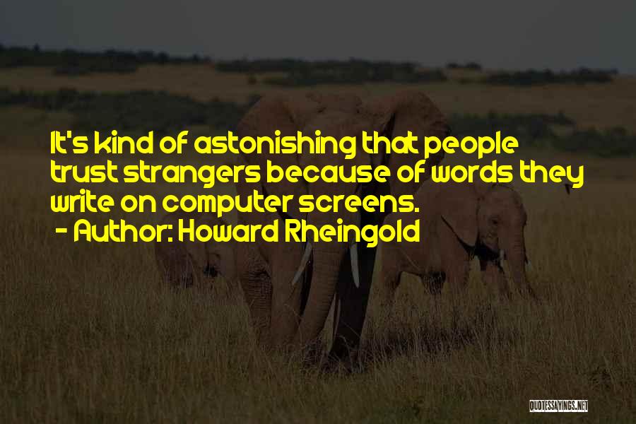 Howard Rheingold Quotes: It's Kind Of Astonishing That People Trust Strangers Because Of Words They Write On Computer Screens.
