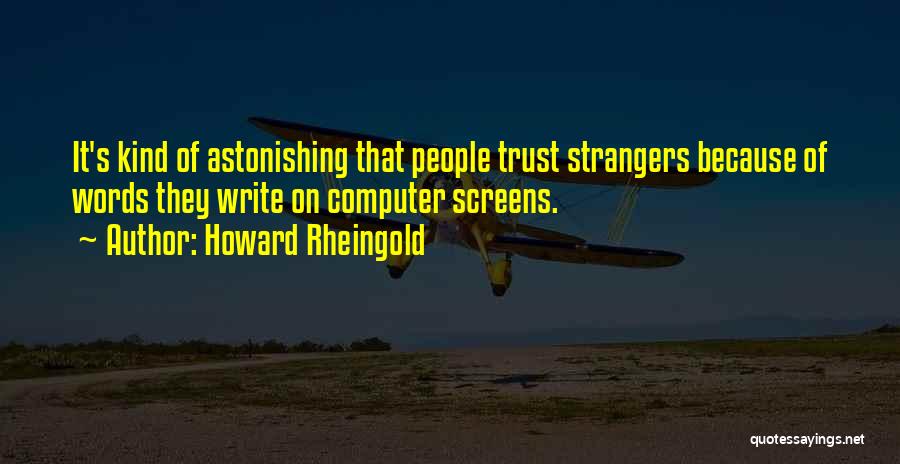 Howard Rheingold Quotes: It's Kind Of Astonishing That People Trust Strangers Because Of Words They Write On Computer Screens.