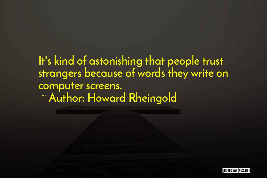 Howard Rheingold Quotes: It's Kind Of Astonishing That People Trust Strangers Because Of Words They Write On Computer Screens.