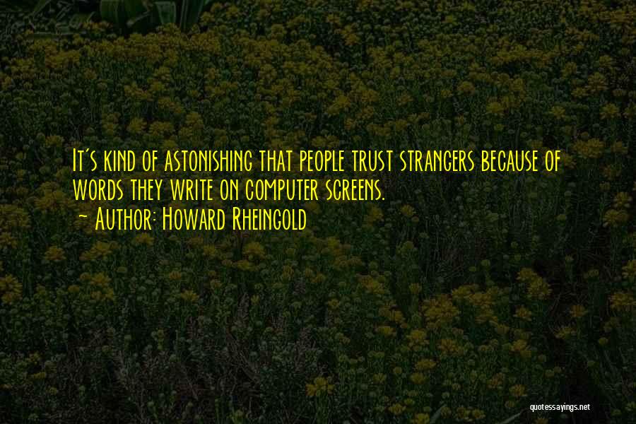 Howard Rheingold Quotes: It's Kind Of Astonishing That People Trust Strangers Because Of Words They Write On Computer Screens.