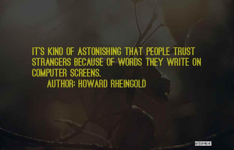 Howard Rheingold Quotes: It's Kind Of Astonishing That People Trust Strangers Because Of Words They Write On Computer Screens.