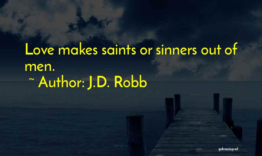 J.D. Robb Quotes: Love Makes Saints Or Sinners Out Of Men.