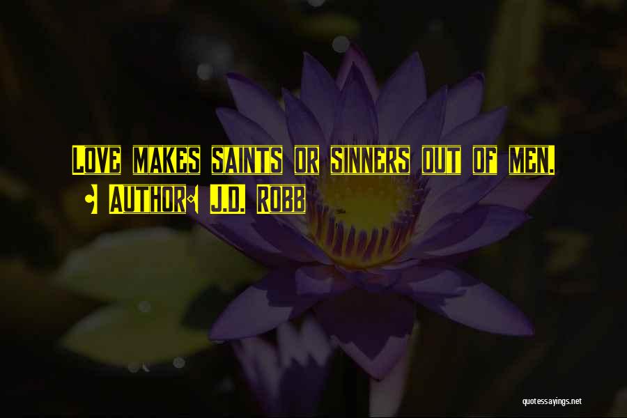 J.D. Robb Quotes: Love Makes Saints Or Sinners Out Of Men.