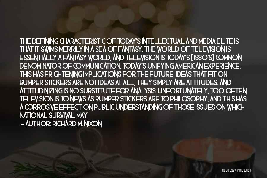 Richard M. Nixon Quotes: The Defining Characteristic Of Today's Intellectual And Media Elite Is That It Swims Merrily In A Sea Of Fantasy. The