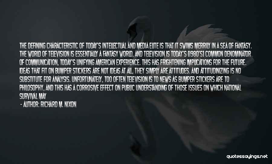 Richard M. Nixon Quotes: The Defining Characteristic Of Today's Intellectual And Media Elite Is That It Swims Merrily In A Sea Of Fantasy. The