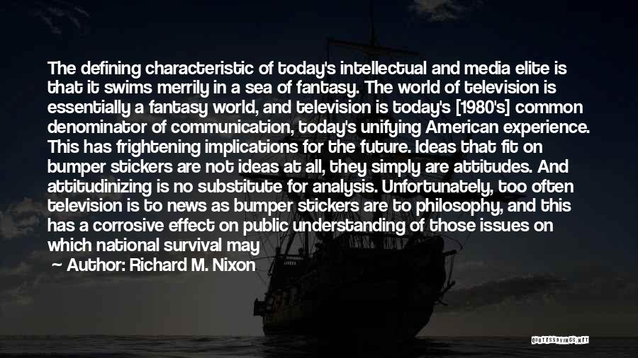 Richard M. Nixon Quotes: The Defining Characteristic Of Today's Intellectual And Media Elite Is That It Swims Merrily In A Sea Of Fantasy. The