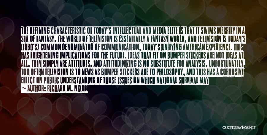 Richard M. Nixon Quotes: The Defining Characteristic Of Today's Intellectual And Media Elite Is That It Swims Merrily In A Sea Of Fantasy. The