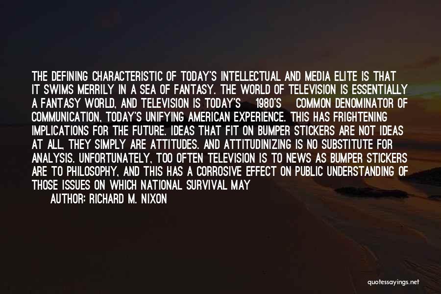 Richard M. Nixon Quotes: The Defining Characteristic Of Today's Intellectual And Media Elite Is That It Swims Merrily In A Sea Of Fantasy. The