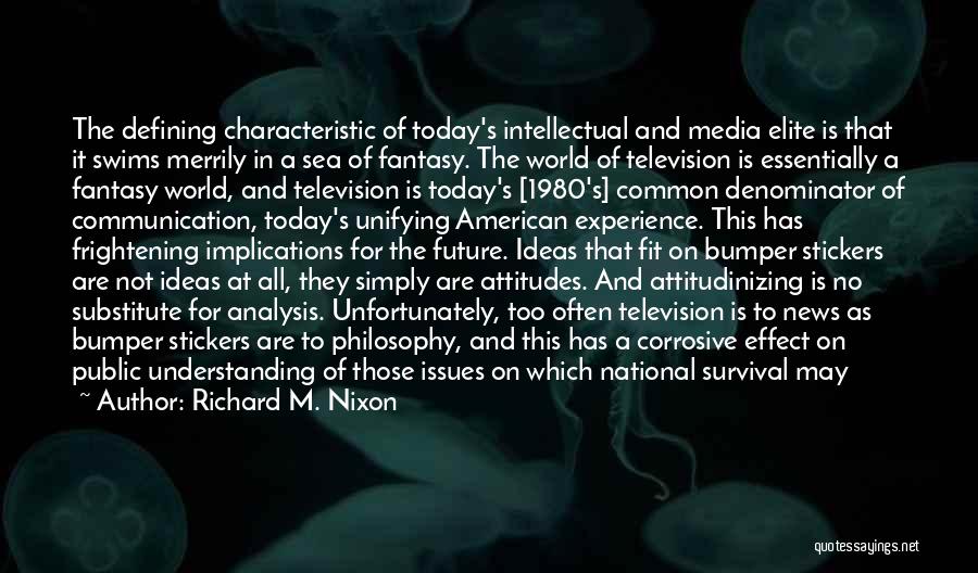 Richard M. Nixon Quotes: The Defining Characteristic Of Today's Intellectual And Media Elite Is That It Swims Merrily In A Sea Of Fantasy. The