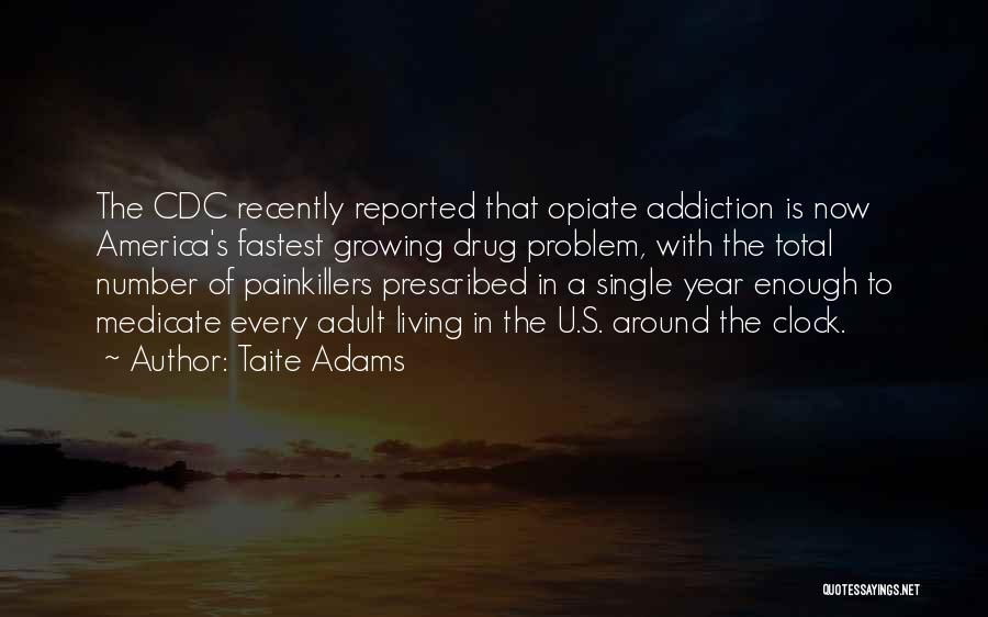 Taite Adams Quotes: The Cdc Recently Reported That Opiate Addiction Is Now America's Fastest Growing Drug Problem, With The Total Number Of Painkillers