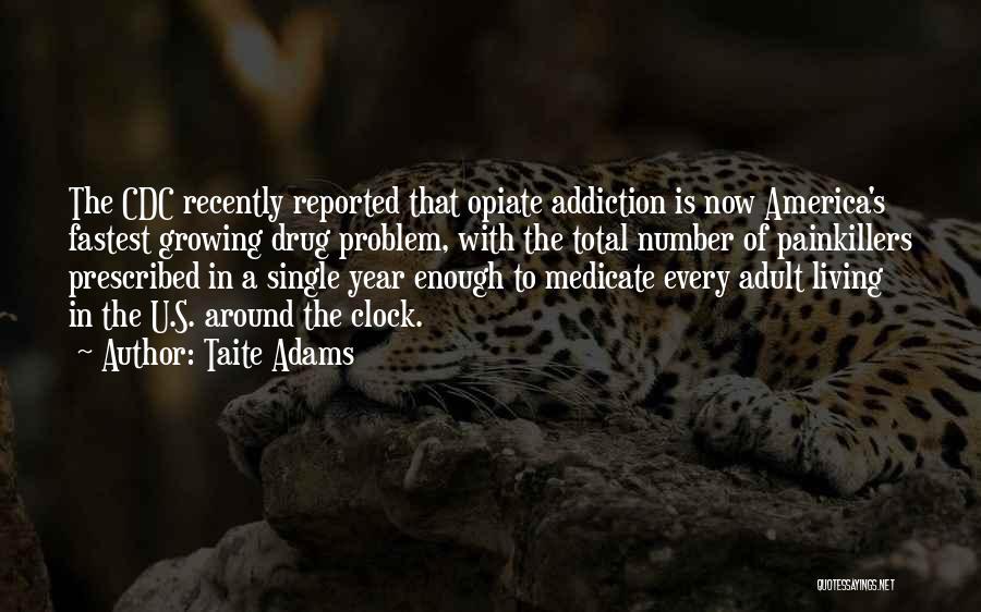 Taite Adams Quotes: The Cdc Recently Reported That Opiate Addiction Is Now America's Fastest Growing Drug Problem, With The Total Number Of Painkillers