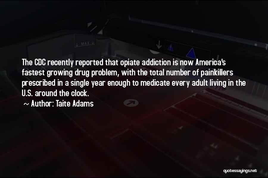 Taite Adams Quotes: The Cdc Recently Reported That Opiate Addiction Is Now America's Fastest Growing Drug Problem, With The Total Number Of Painkillers