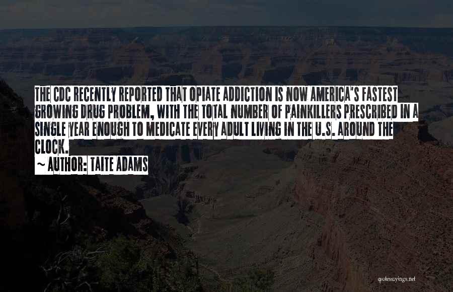 Taite Adams Quotes: The Cdc Recently Reported That Opiate Addiction Is Now America's Fastest Growing Drug Problem, With The Total Number Of Painkillers