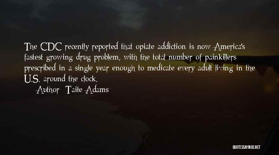 Taite Adams Quotes: The Cdc Recently Reported That Opiate Addiction Is Now America's Fastest Growing Drug Problem, With The Total Number Of Painkillers