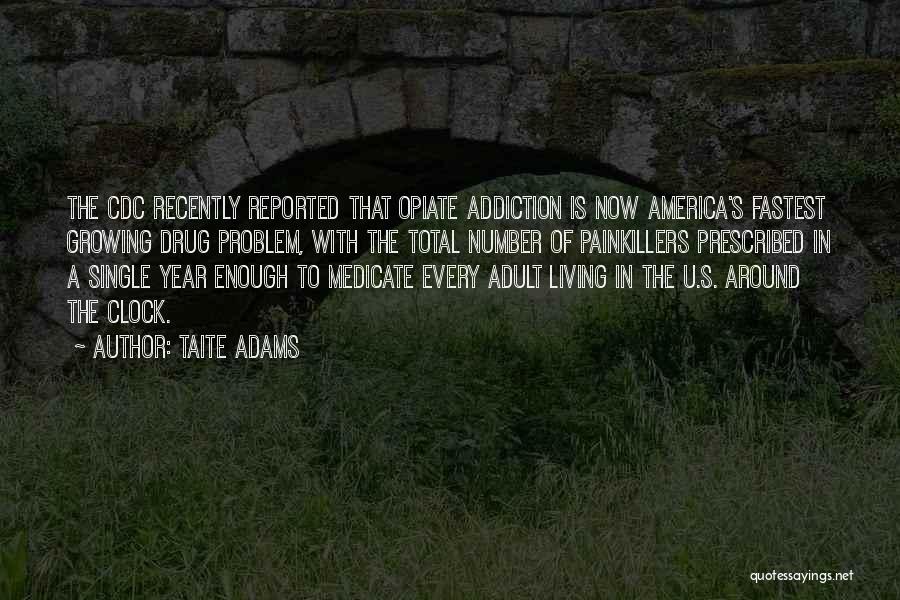 Taite Adams Quotes: The Cdc Recently Reported That Opiate Addiction Is Now America's Fastest Growing Drug Problem, With The Total Number Of Painkillers