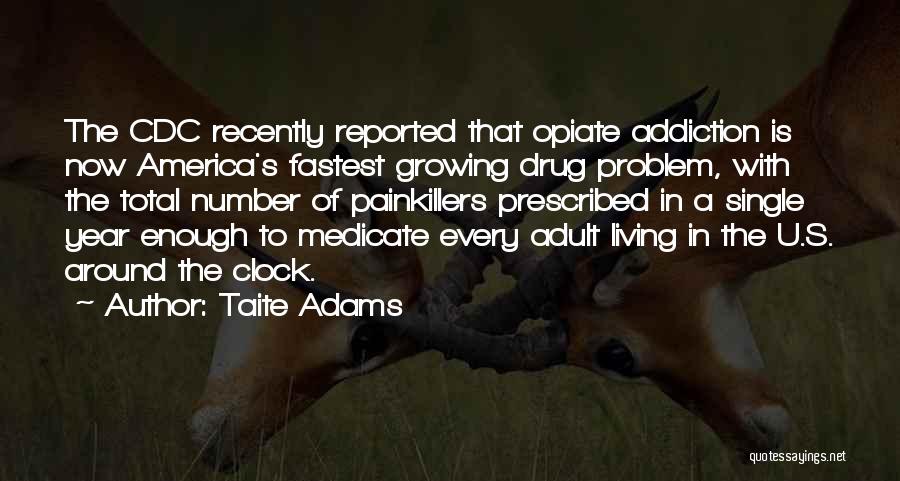 Taite Adams Quotes: The Cdc Recently Reported That Opiate Addiction Is Now America's Fastest Growing Drug Problem, With The Total Number Of Painkillers