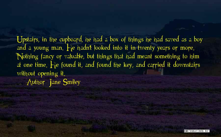 Jane Smiley Quotes: Upstairs, In The Cupboard, He Had A Box Of Things He Had Saved As A Boy And A Young Man.