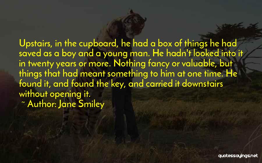 Jane Smiley Quotes: Upstairs, In The Cupboard, He Had A Box Of Things He Had Saved As A Boy And A Young Man.