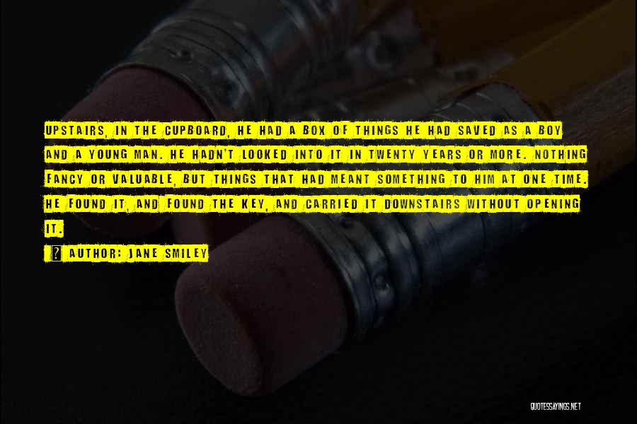 Jane Smiley Quotes: Upstairs, In The Cupboard, He Had A Box Of Things He Had Saved As A Boy And A Young Man.