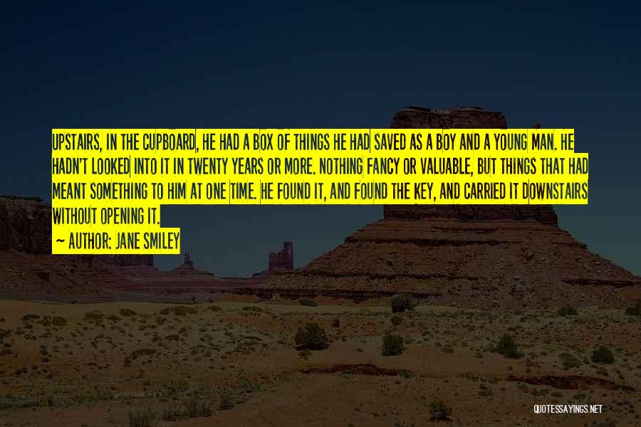 Jane Smiley Quotes: Upstairs, In The Cupboard, He Had A Box Of Things He Had Saved As A Boy And A Young Man.