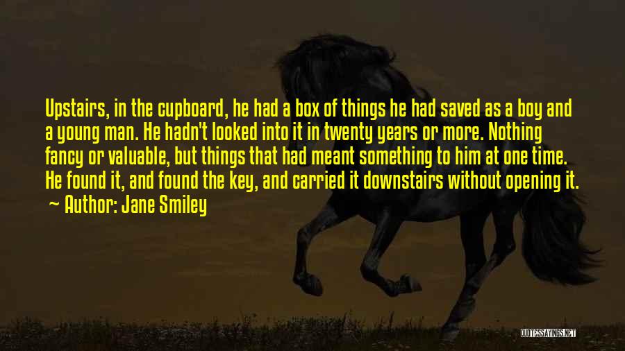Jane Smiley Quotes: Upstairs, In The Cupboard, He Had A Box Of Things He Had Saved As A Boy And A Young Man.