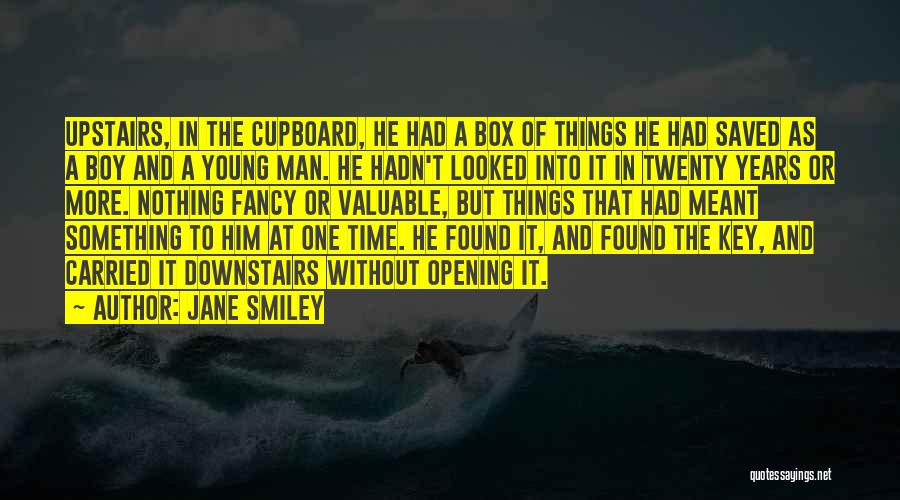 Jane Smiley Quotes: Upstairs, In The Cupboard, He Had A Box Of Things He Had Saved As A Boy And A Young Man.