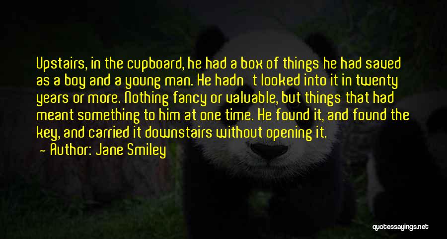 Jane Smiley Quotes: Upstairs, In The Cupboard, He Had A Box Of Things He Had Saved As A Boy And A Young Man.