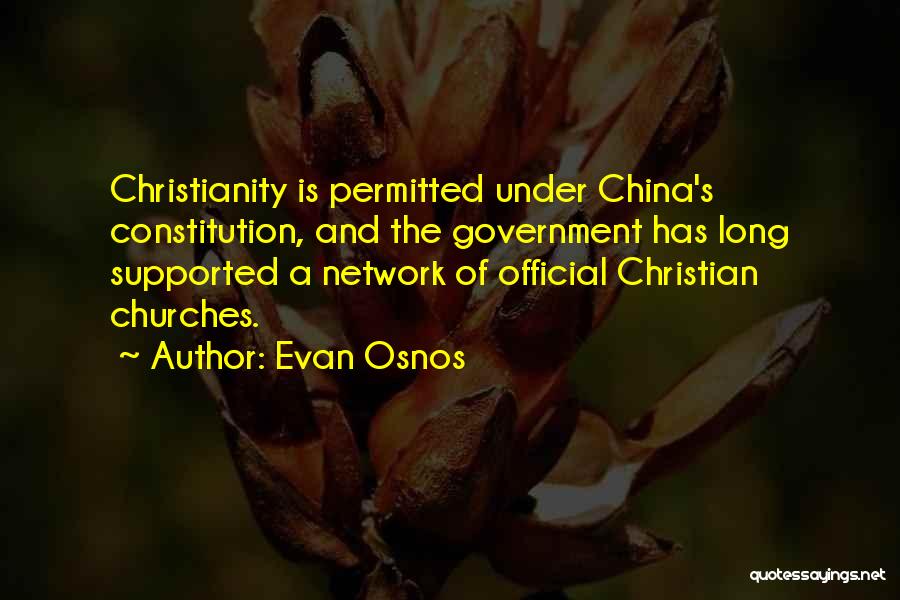 Evan Osnos Quotes: Christianity Is Permitted Under China's Constitution, And The Government Has Long Supported A Network Of Official Christian Churches.