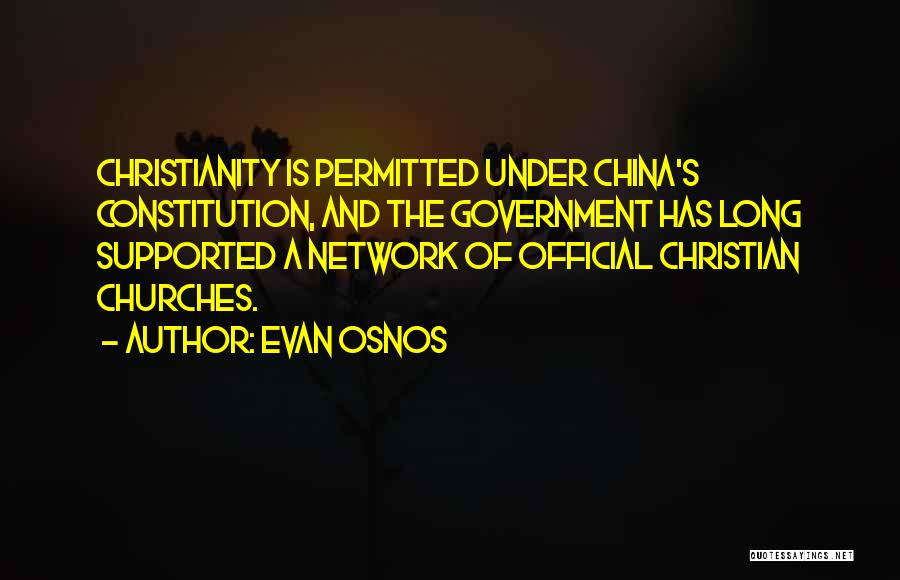 Evan Osnos Quotes: Christianity Is Permitted Under China's Constitution, And The Government Has Long Supported A Network Of Official Christian Churches.