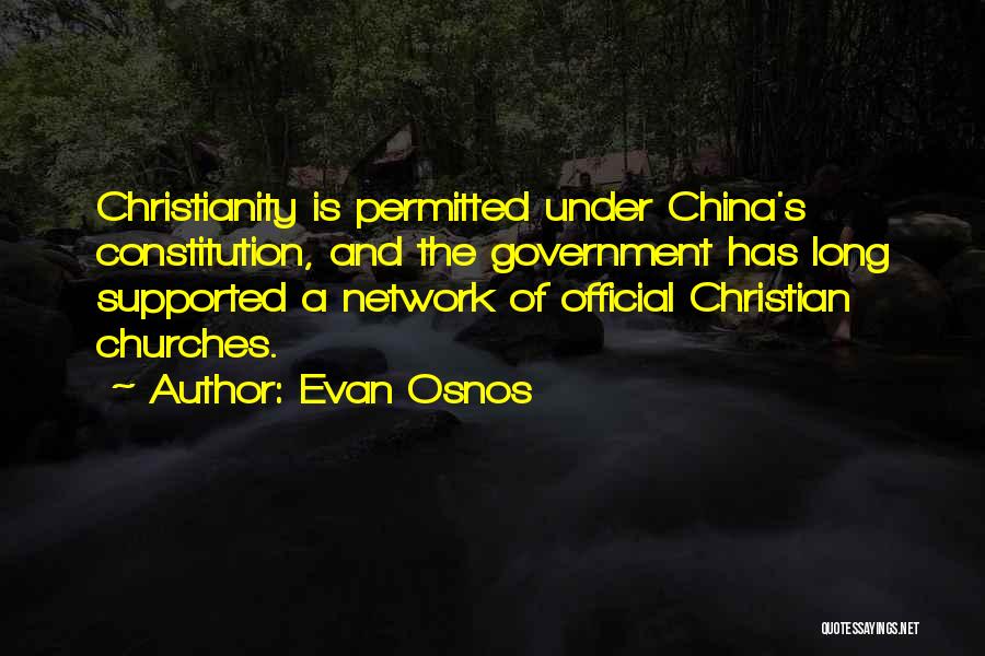 Evan Osnos Quotes: Christianity Is Permitted Under China's Constitution, And The Government Has Long Supported A Network Of Official Christian Churches.