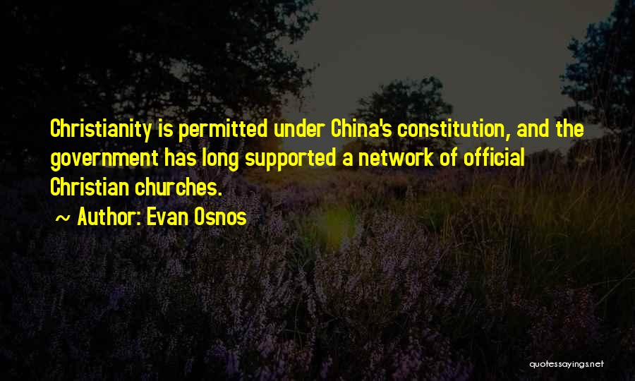 Evan Osnos Quotes: Christianity Is Permitted Under China's Constitution, And The Government Has Long Supported A Network Of Official Christian Churches.