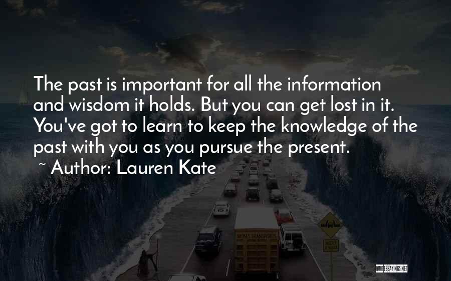 Lauren Kate Quotes: The Past Is Important For All The Information And Wisdom It Holds. But You Can Get Lost In It. You've