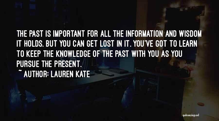 Lauren Kate Quotes: The Past Is Important For All The Information And Wisdom It Holds. But You Can Get Lost In It. You've