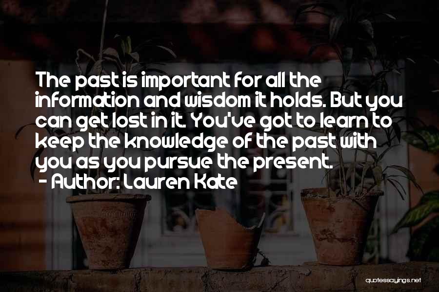 Lauren Kate Quotes: The Past Is Important For All The Information And Wisdom It Holds. But You Can Get Lost In It. You've