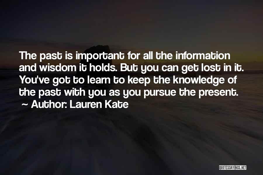Lauren Kate Quotes: The Past Is Important For All The Information And Wisdom It Holds. But You Can Get Lost In It. You've