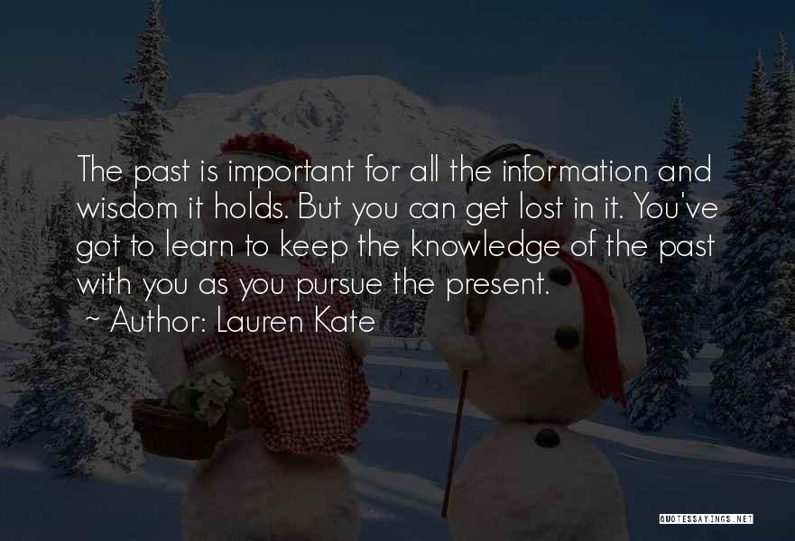 Lauren Kate Quotes: The Past Is Important For All The Information And Wisdom It Holds. But You Can Get Lost In It. You've