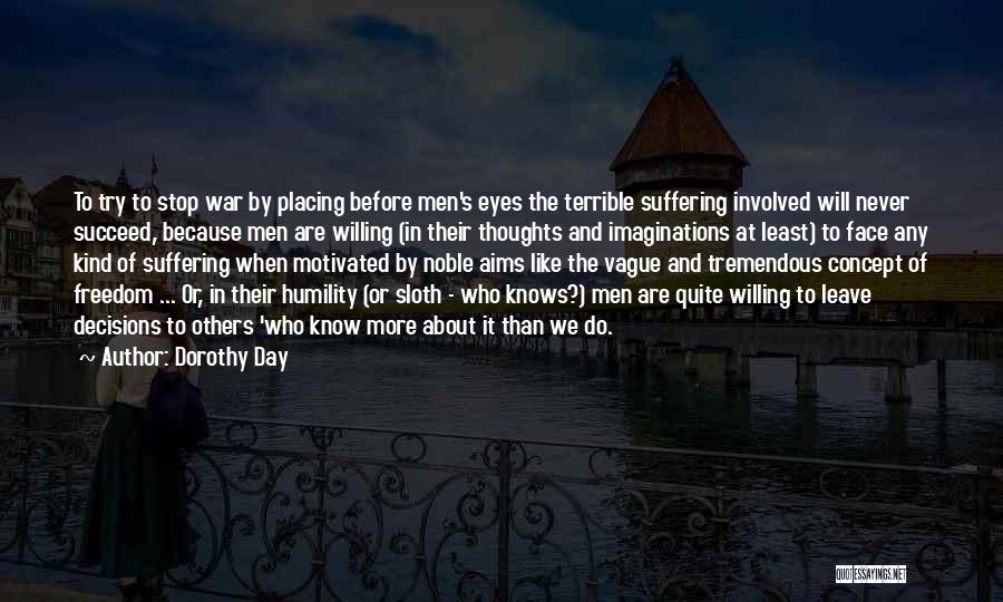 Dorothy Day Quotes: To Try To Stop War By Placing Before Men's Eyes The Terrible Suffering Involved Will Never Succeed, Because Men Are
