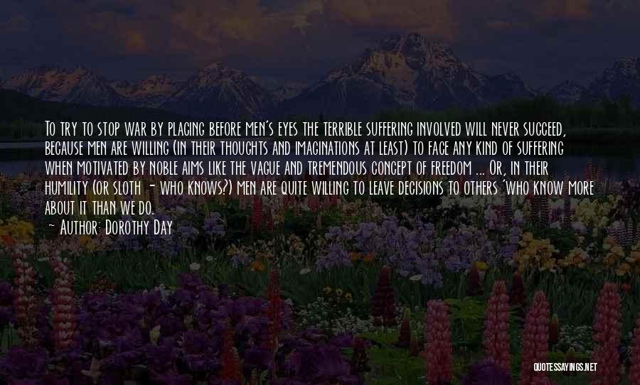 Dorothy Day Quotes: To Try To Stop War By Placing Before Men's Eyes The Terrible Suffering Involved Will Never Succeed, Because Men Are