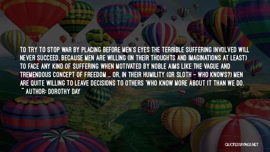 Dorothy Day Quotes: To Try To Stop War By Placing Before Men's Eyes The Terrible Suffering Involved Will Never Succeed, Because Men Are