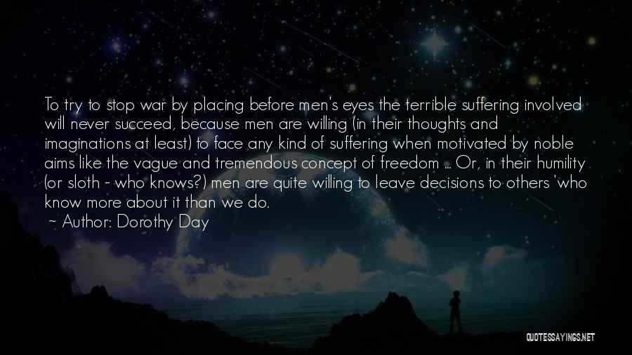 Dorothy Day Quotes: To Try To Stop War By Placing Before Men's Eyes The Terrible Suffering Involved Will Never Succeed, Because Men Are