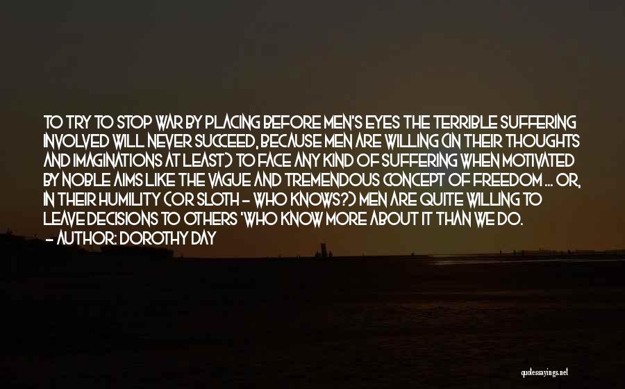 Dorothy Day Quotes: To Try To Stop War By Placing Before Men's Eyes The Terrible Suffering Involved Will Never Succeed, Because Men Are