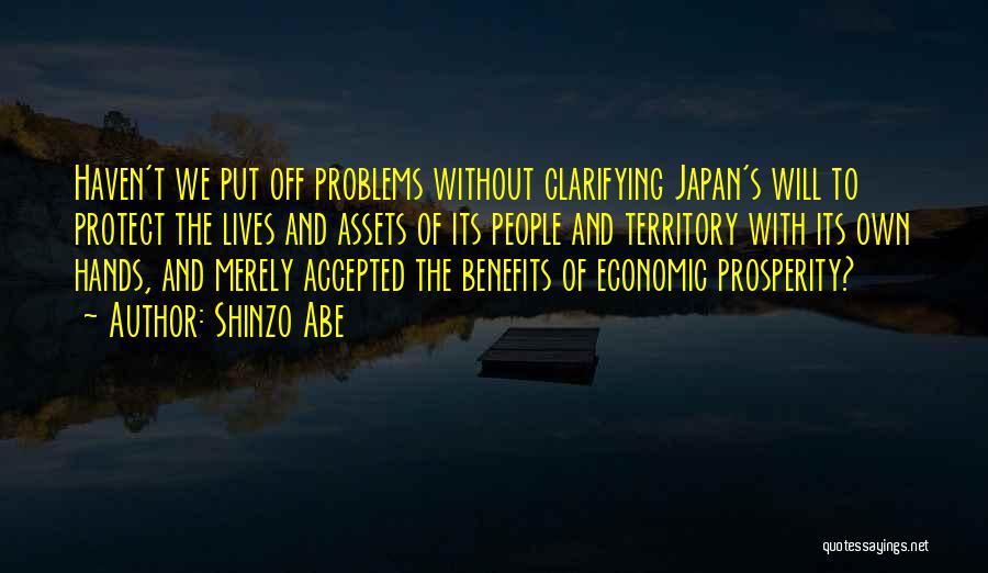 Shinzo Abe Quotes: Haven't We Put Off Problems Without Clarifying Japan's Will To Protect The Lives And Assets Of Its People And Territory