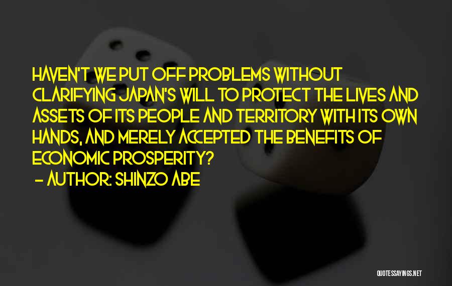 Shinzo Abe Quotes: Haven't We Put Off Problems Without Clarifying Japan's Will To Protect The Lives And Assets Of Its People And Territory